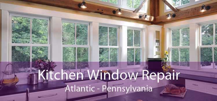 Kitchen Window Repair Atlantic - Pennsylvania